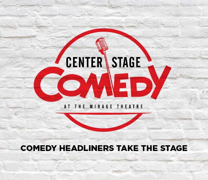 Center Stage Comedy - The Mirage Theatre